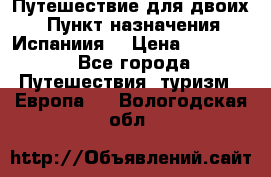 Путешествие для двоих  › Пункт назначения ­ Испаниия  › Цена ­ 83 000 - Все города Путешествия, туризм » Европа   . Вологодская обл.